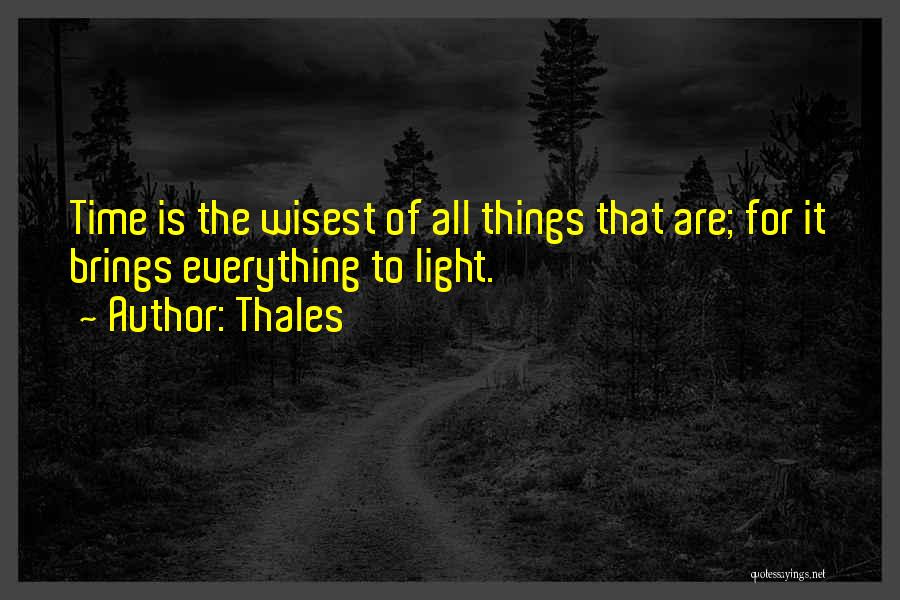 Thales Quotes: Time Is The Wisest Of All Things That Are; For It Brings Everything To Light.