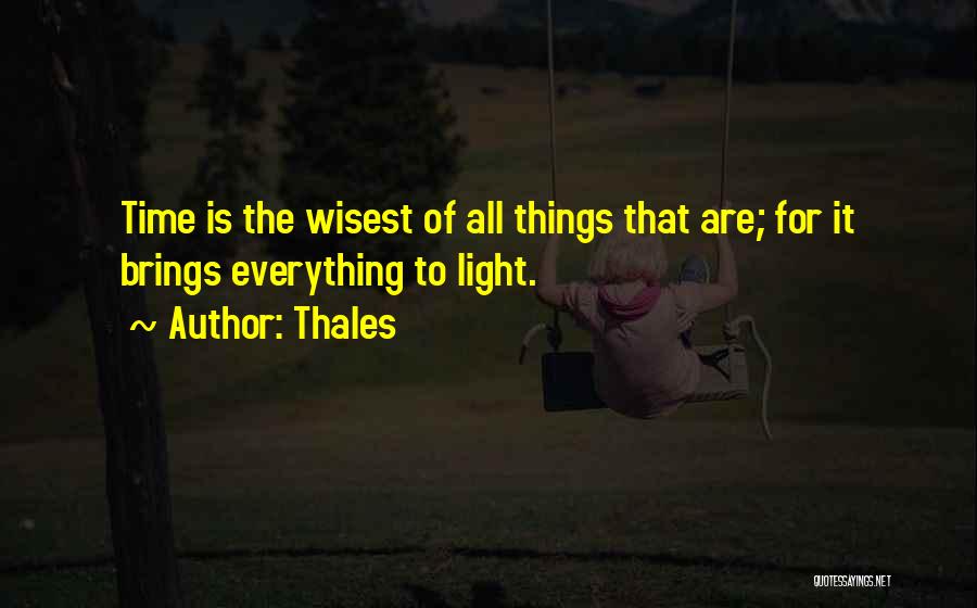 Thales Quotes: Time Is The Wisest Of All Things That Are; For It Brings Everything To Light.