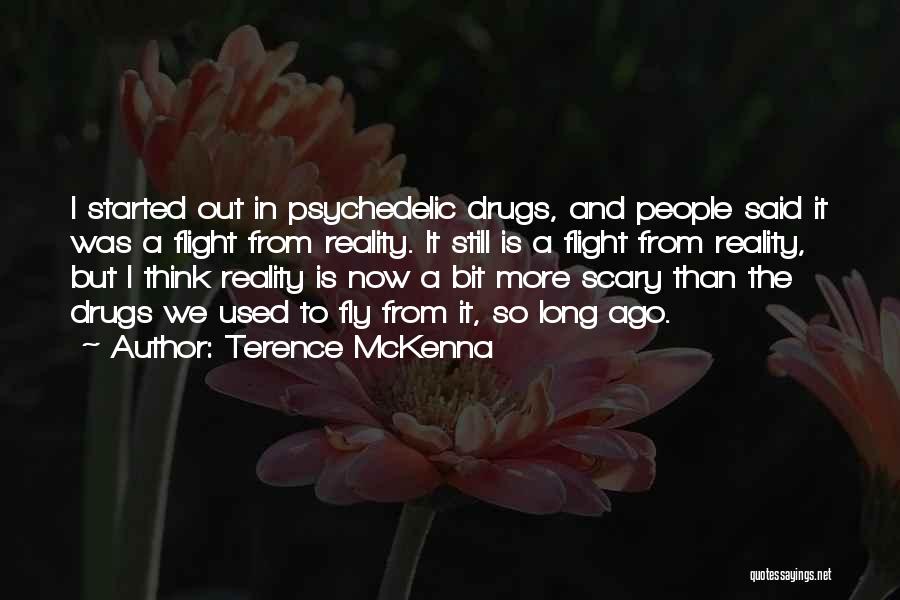 Terence McKenna Quotes: I Started Out In Psychedelic Drugs, And People Said It Was A Flight From Reality. It Still Is A Flight