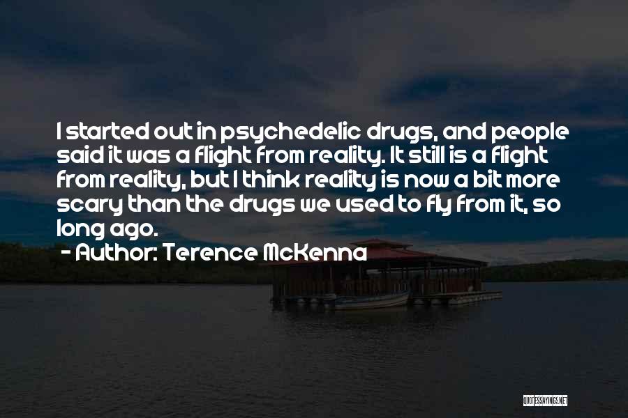 Terence McKenna Quotes: I Started Out In Psychedelic Drugs, And People Said It Was A Flight From Reality. It Still Is A Flight