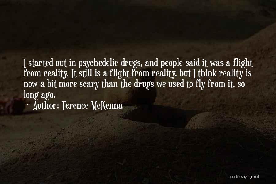 Terence McKenna Quotes: I Started Out In Psychedelic Drugs, And People Said It Was A Flight From Reality. It Still Is A Flight