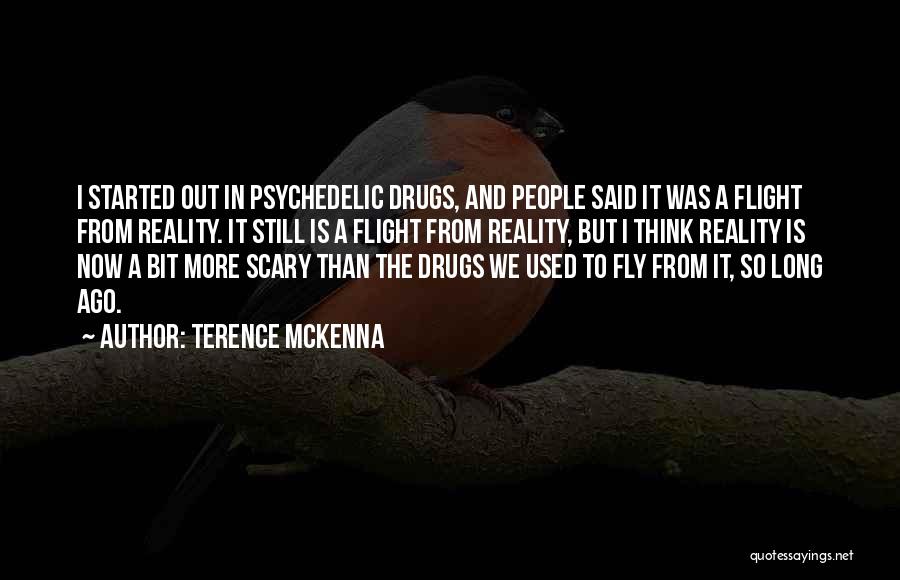 Terence McKenna Quotes: I Started Out In Psychedelic Drugs, And People Said It Was A Flight From Reality. It Still Is A Flight