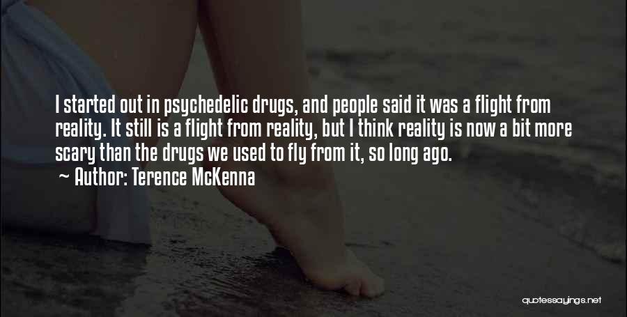 Terence McKenna Quotes: I Started Out In Psychedelic Drugs, And People Said It Was A Flight From Reality. It Still Is A Flight