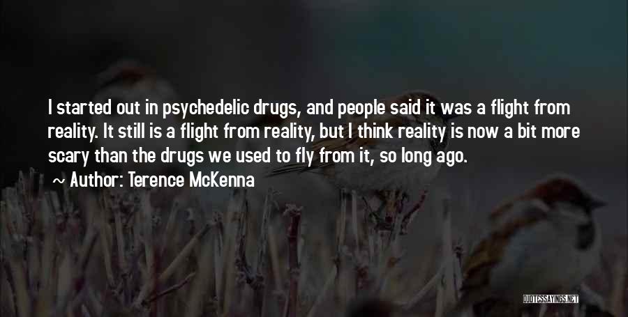 Terence McKenna Quotes: I Started Out In Psychedelic Drugs, And People Said It Was A Flight From Reality. It Still Is A Flight