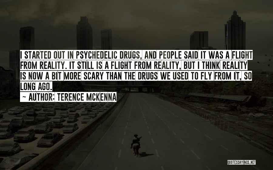 Terence McKenna Quotes: I Started Out In Psychedelic Drugs, And People Said It Was A Flight From Reality. It Still Is A Flight