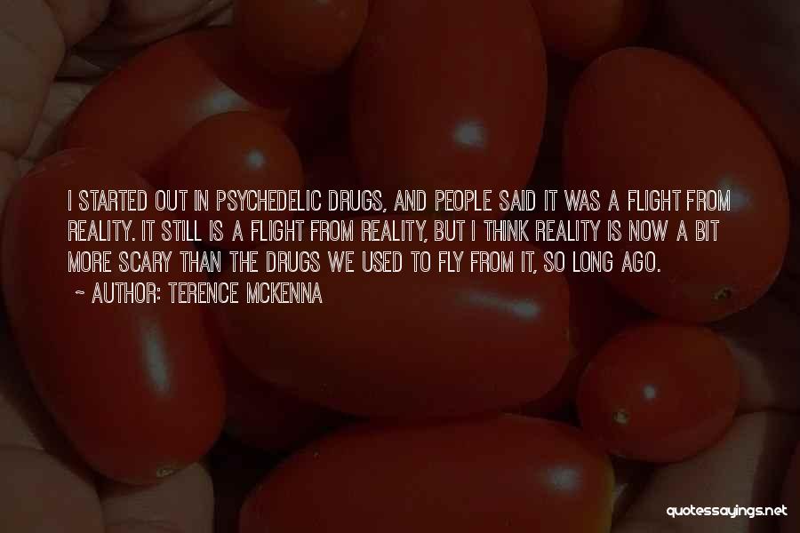 Terence McKenna Quotes: I Started Out In Psychedelic Drugs, And People Said It Was A Flight From Reality. It Still Is A Flight