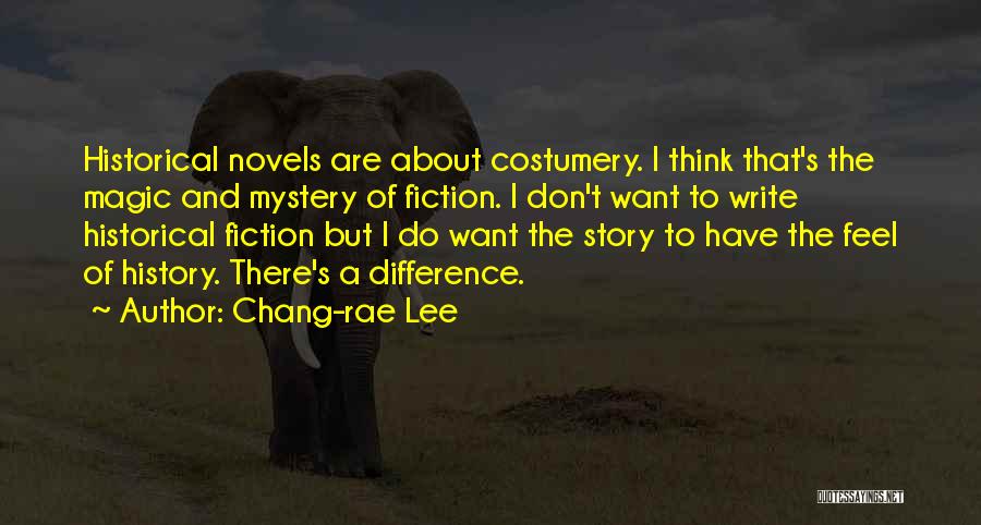 Chang-rae Lee Quotes: Historical Novels Are About Costumery. I Think That's The Magic And Mystery Of Fiction. I Don't Want To Write Historical
