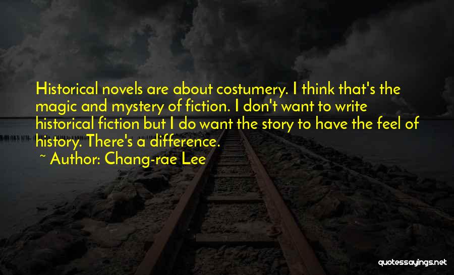 Chang-rae Lee Quotes: Historical Novels Are About Costumery. I Think That's The Magic And Mystery Of Fiction. I Don't Want To Write Historical