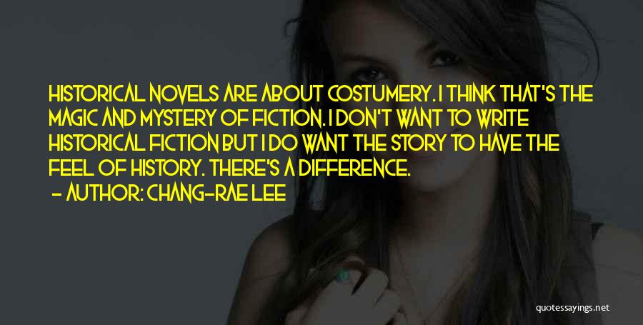 Chang-rae Lee Quotes: Historical Novels Are About Costumery. I Think That's The Magic And Mystery Of Fiction. I Don't Want To Write Historical