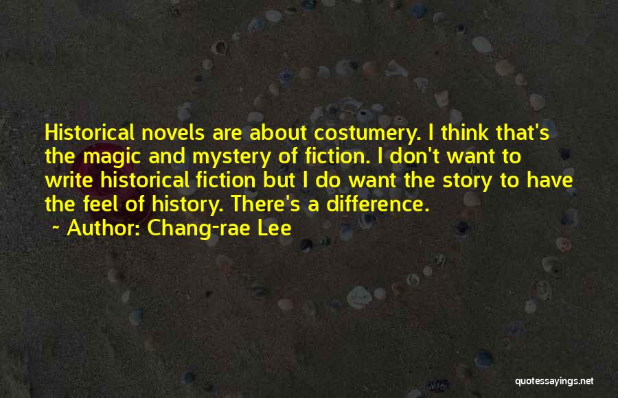 Chang-rae Lee Quotes: Historical Novels Are About Costumery. I Think That's The Magic And Mystery Of Fiction. I Don't Want To Write Historical