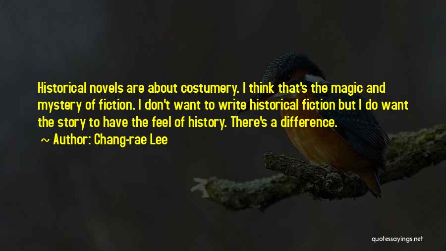 Chang-rae Lee Quotes: Historical Novels Are About Costumery. I Think That's The Magic And Mystery Of Fiction. I Don't Want To Write Historical