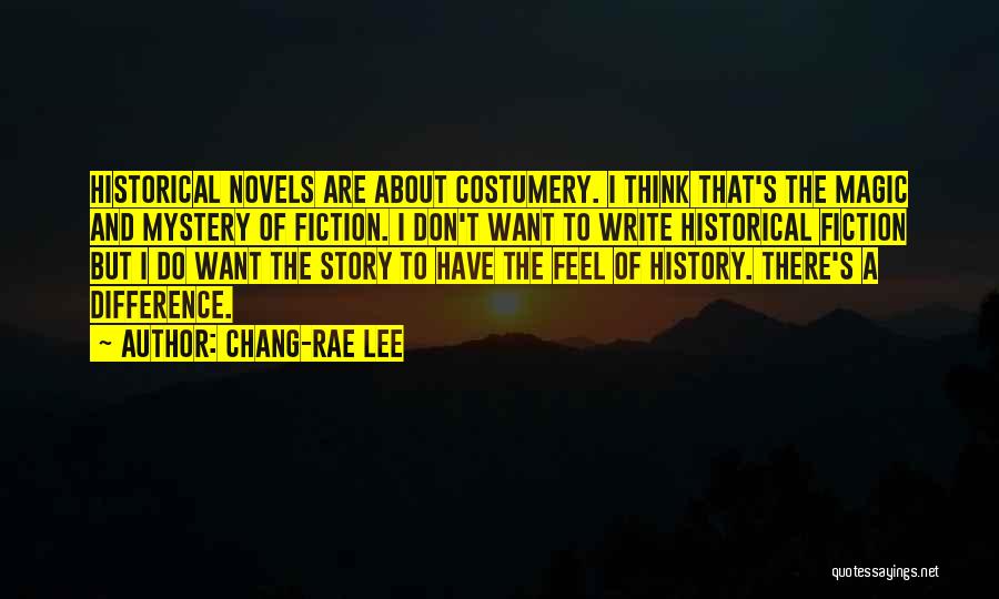 Chang-rae Lee Quotes: Historical Novels Are About Costumery. I Think That's The Magic And Mystery Of Fiction. I Don't Want To Write Historical