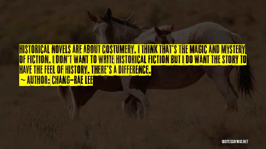 Chang-rae Lee Quotes: Historical Novels Are About Costumery. I Think That's The Magic And Mystery Of Fiction. I Don't Want To Write Historical