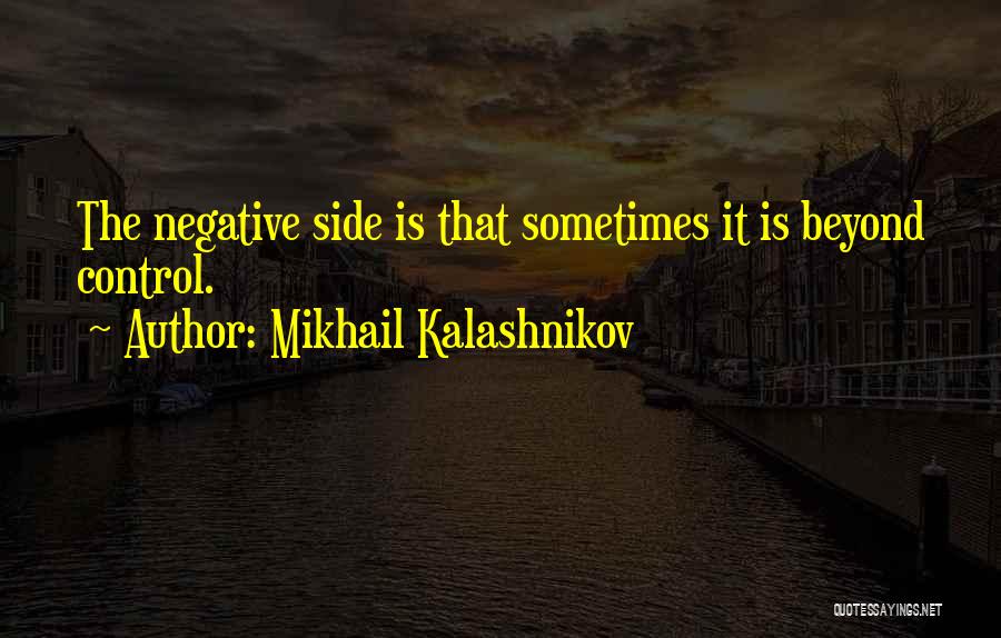 Mikhail Kalashnikov Quotes: The Negative Side Is That Sometimes It Is Beyond Control.