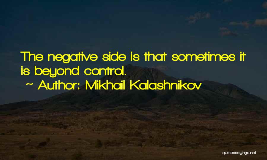 Mikhail Kalashnikov Quotes: The Negative Side Is That Sometimes It Is Beyond Control.