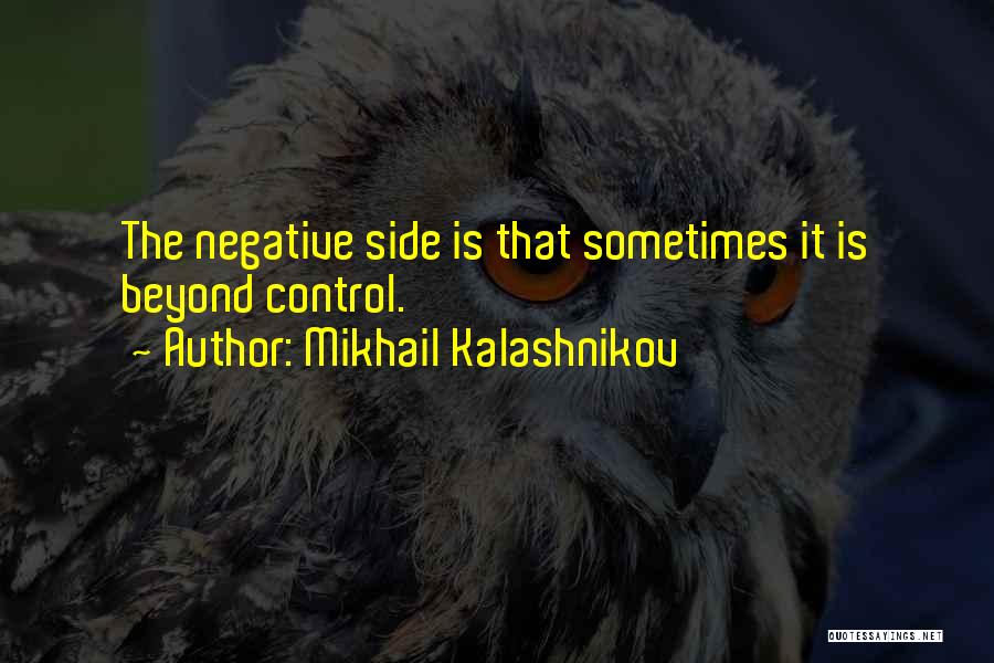 Mikhail Kalashnikov Quotes: The Negative Side Is That Sometimes It Is Beyond Control.