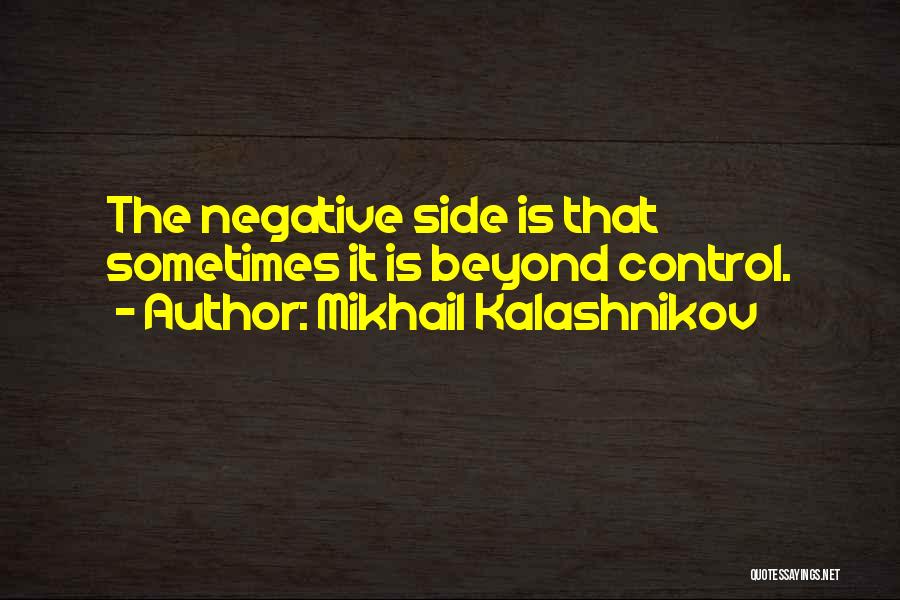 Mikhail Kalashnikov Quotes: The Negative Side Is That Sometimes It Is Beyond Control.