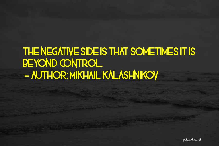 Mikhail Kalashnikov Quotes: The Negative Side Is That Sometimes It Is Beyond Control.