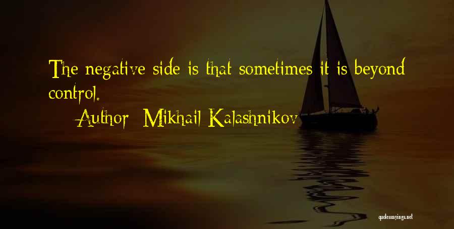 Mikhail Kalashnikov Quotes: The Negative Side Is That Sometimes It Is Beyond Control.