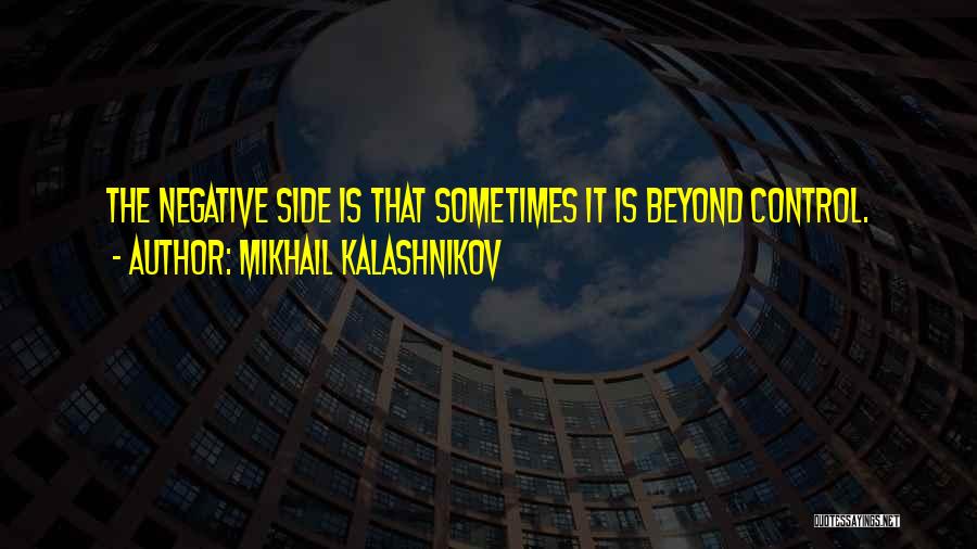 Mikhail Kalashnikov Quotes: The Negative Side Is That Sometimes It Is Beyond Control.