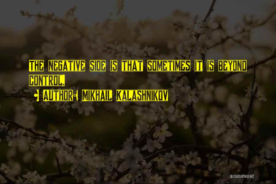 Mikhail Kalashnikov Quotes: The Negative Side Is That Sometimes It Is Beyond Control.