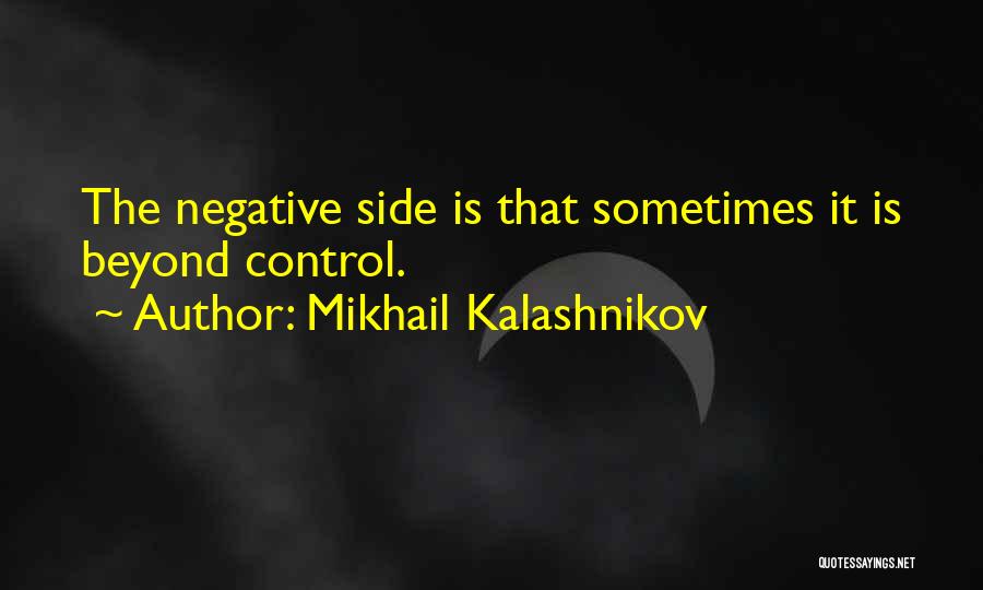 Mikhail Kalashnikov Quotes: The Negative Side Is That Sometimes It Is Beyond Control.