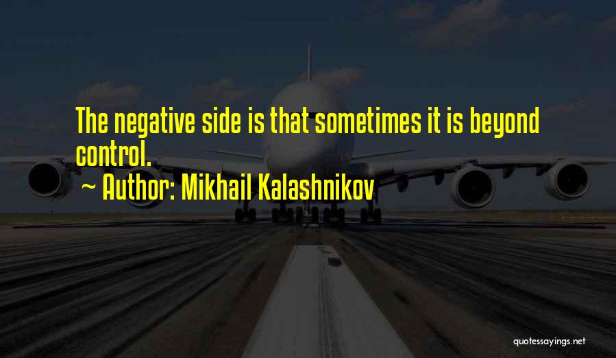 Mikhail Kalashnikov Quotes: The Negative Side Is That Sometimes It Is Beyond Control.