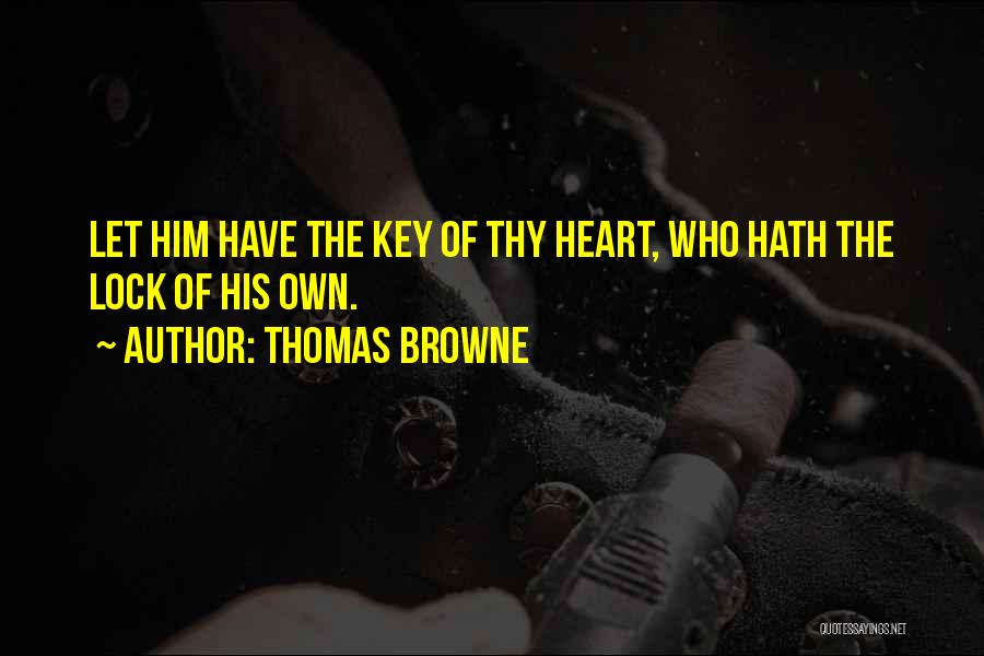 Thomas Browne Quotes: Let Him Have The Key Of Thy Heart, Who Hath The Lock Of His Own.