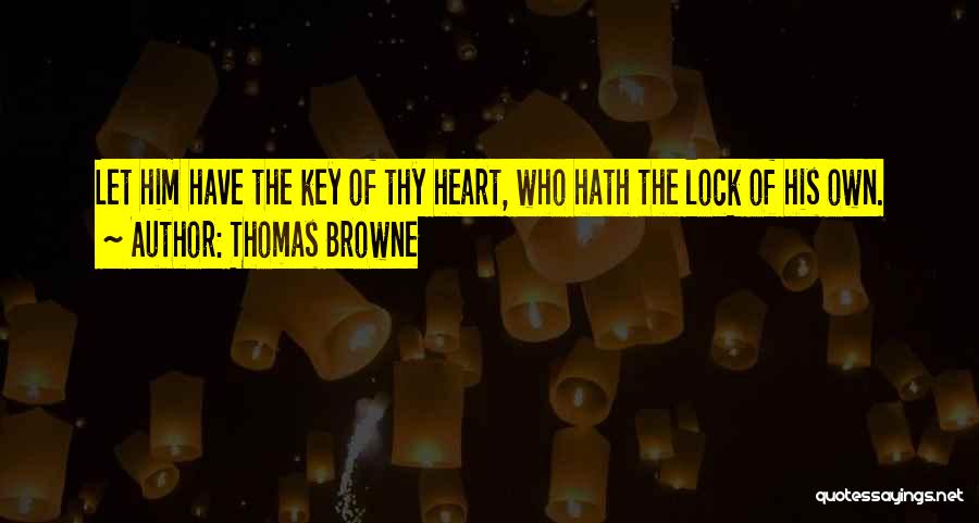 Thomas Browne Quotes: Let Him Have The Key Of Thy Heart, Who Hath The Lock Of His Own.