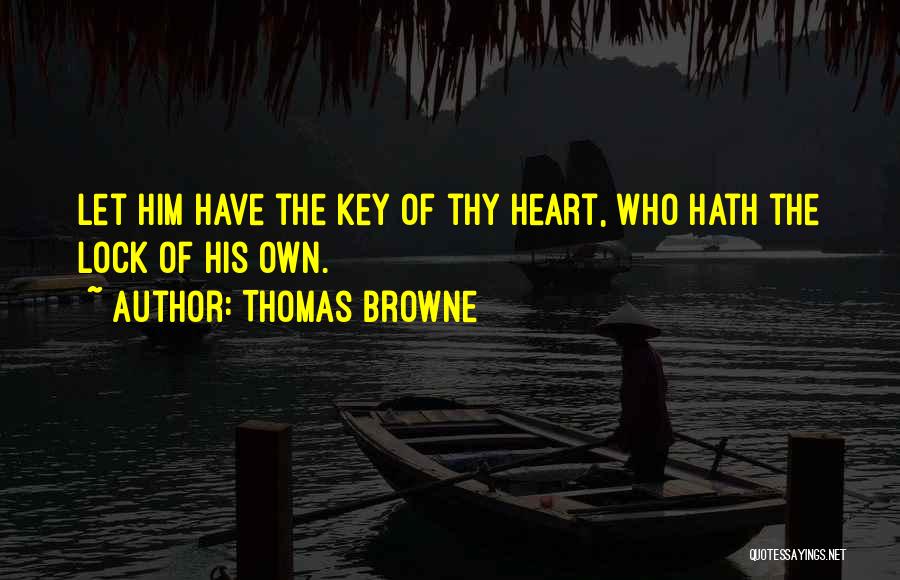 Thomas Browne Quotes: Let Him Have The Key Of Thy Heart, Who Hath The Lock Of His Own.