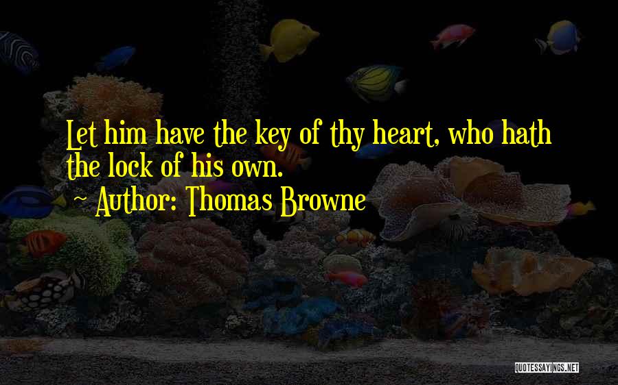 Thomas Browne Quotes: Let Him Have The Key Of Thy Heart, Who Hath The Lock Of His Own.