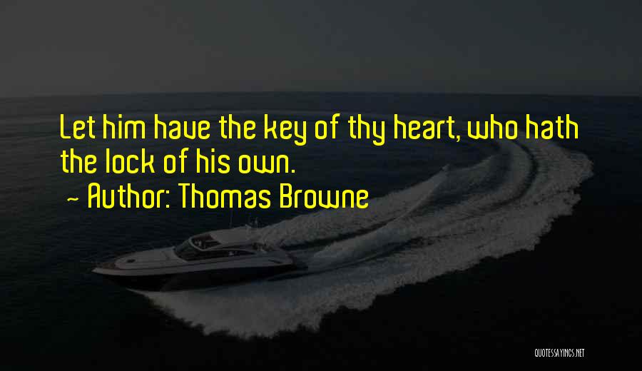 Thomas Browne Quotes: Let Him Have The Key Of Thy Heart, Who Hath The Lock Of His Own.