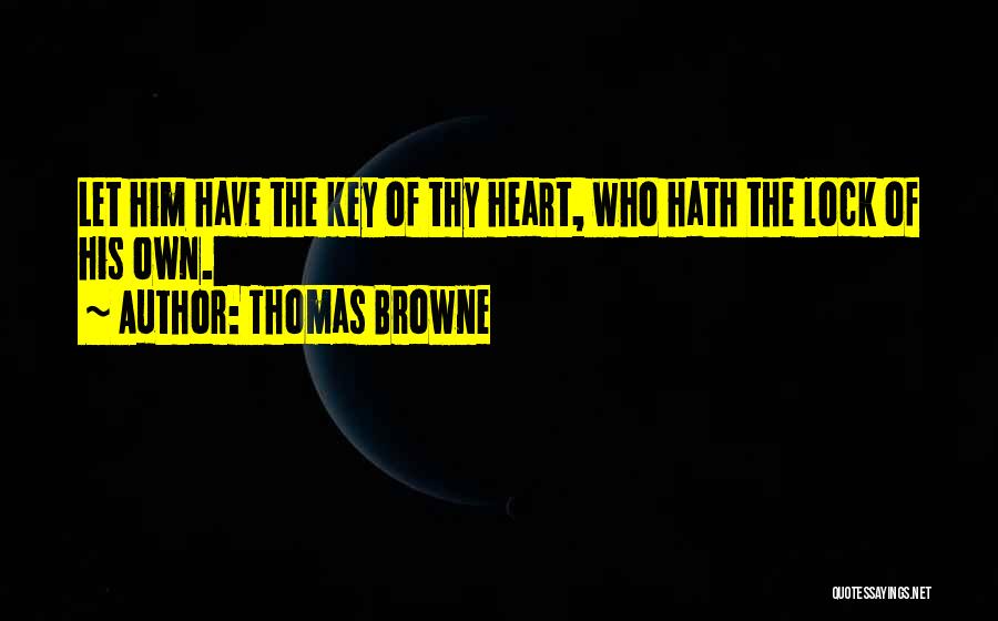 Thomas Browne Quotes: Let Him Have The Key Of Thy Heart, Who Hath The Lock Of His Own.