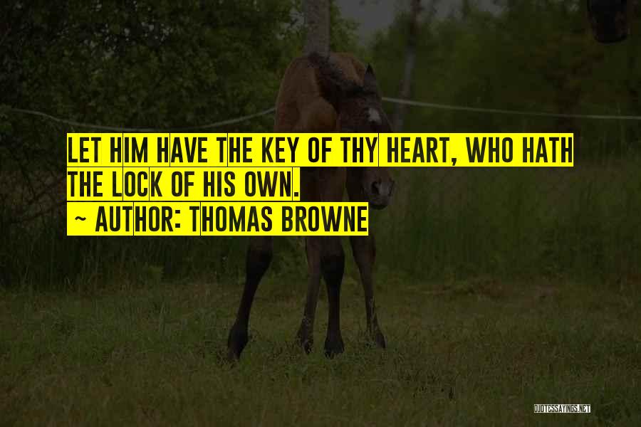 Thomas Browne Quotes: Let Him Have The Key Of Thy Heart, Who Hath The Lock Of His Own.