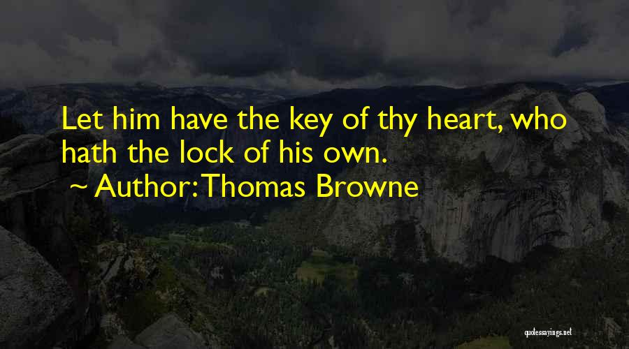 Thomas Browne Quotes: Let Him Have The Key Of Thy Heart, Who Hath The Lock Of His Own.