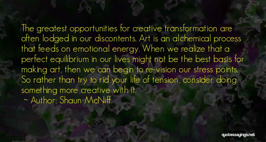 Shaun McNiff Quotes: The Greatest Opportunities For Creative Transformation Are Often Lodged In Our Discontents. Art Is An Alchemical Process That Feeds On