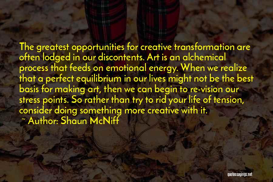 Shaun McNiff Quotes: The Greatest Opportunities For Creative Transformation Are Often Lodged In Our Discontents. Art Is An Alchemical Process That Feeds On