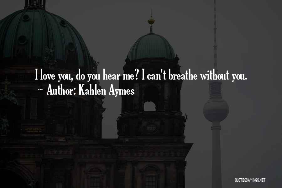 Kahlen Aymes Quotes: I Love You, Do You Hear Me? I Can't Breathe Without You.