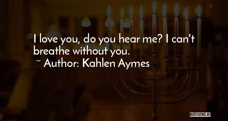 Kahlen Aymes Quotes: I Love You, Do You Hear Me? I Can't Breathe Without You.