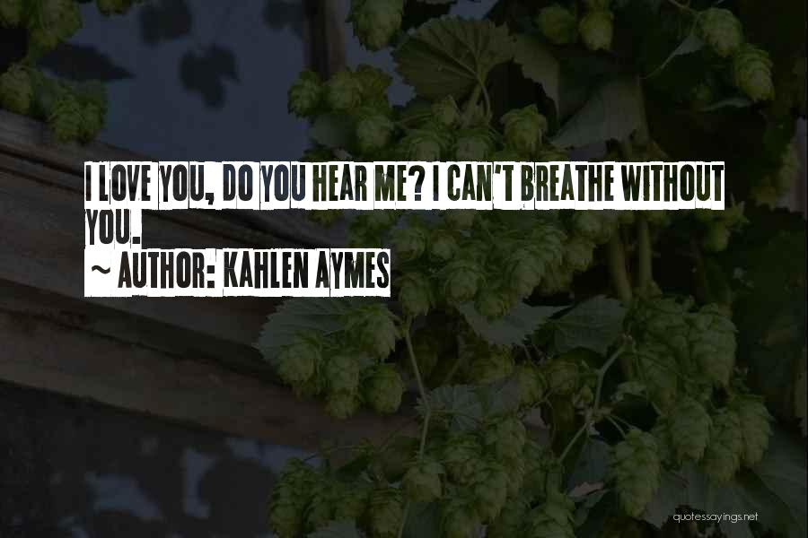 Kahlen Aymes Quotes: I Love You, Do You Hear Me? I Can't Breathe Without You.