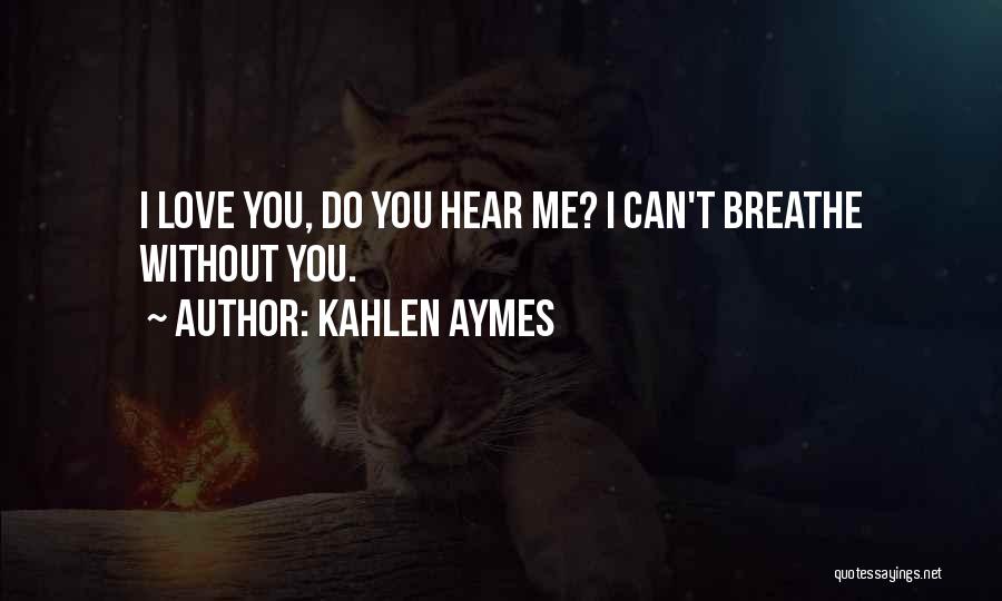 Kahlen Aymes Quotes: I Love You, Do You Hear Me? I Can't Breathe Without You.