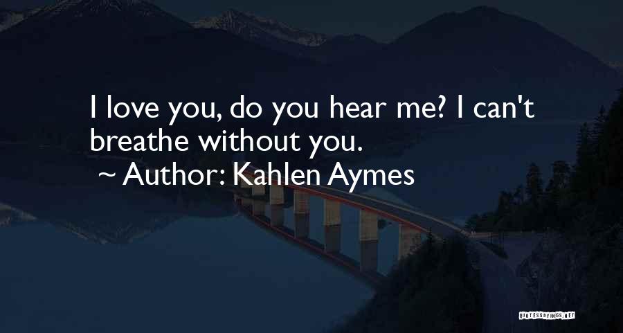 Kahlen Aymes Quotes: I Love You, Do You Hear Me? I Can't Breathe Without You.