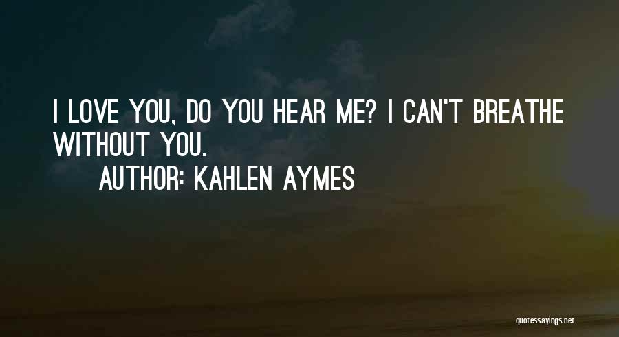 Kahlen Aymes Quotes: I Love You, Do You Hear Me? I Can't Breathe Without You.