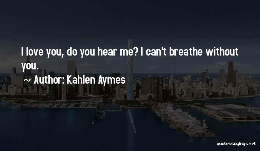Kahlen Aymes Quotes: I Love You, Do You Hear Me? I Can't Breathe Without You.