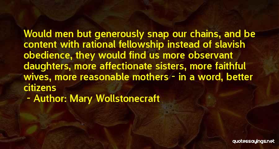 Mary Wollstonecraft Quotes: Would Men But Generously Snap Our Chains, And Be Content With Rational Fellowship Instead Of Slavish Obedience, They Would Find