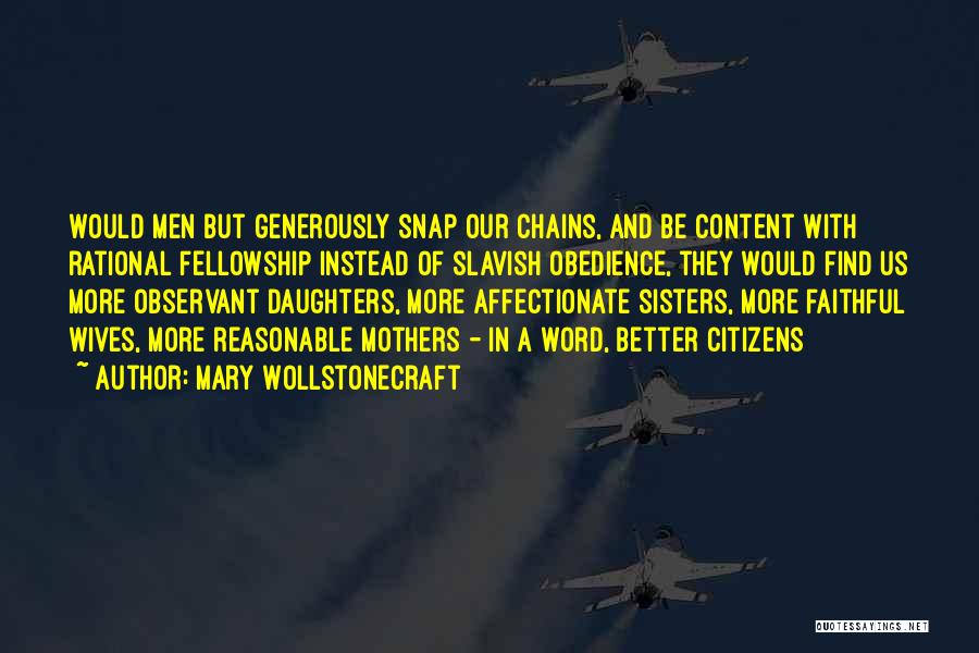 Mary Wollstonecraft Quotes: Would Men But Generously Snap Our Chains, And Be Content With Rational Fellowship Instead Of Slavish Obedience, They Would Find