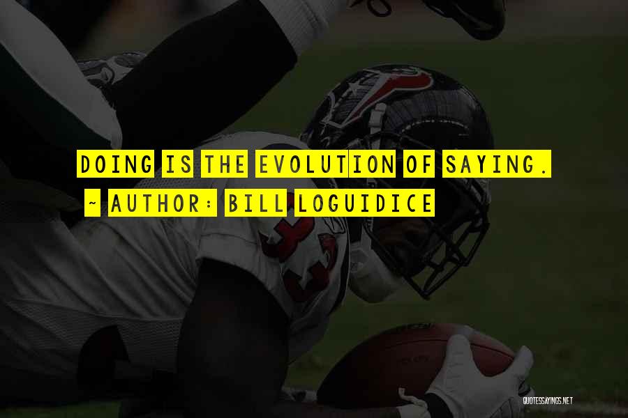 Bill Loguidice Quotes: Doing Is The Evolution Of Saying.