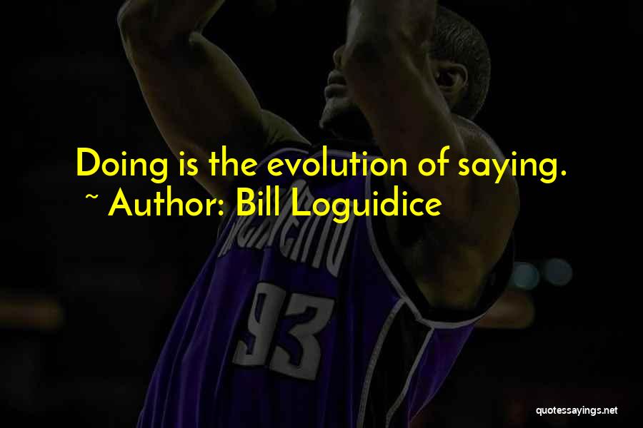 Bill Loguidice Quotes: Doing Is The Evolution Of Saying.
