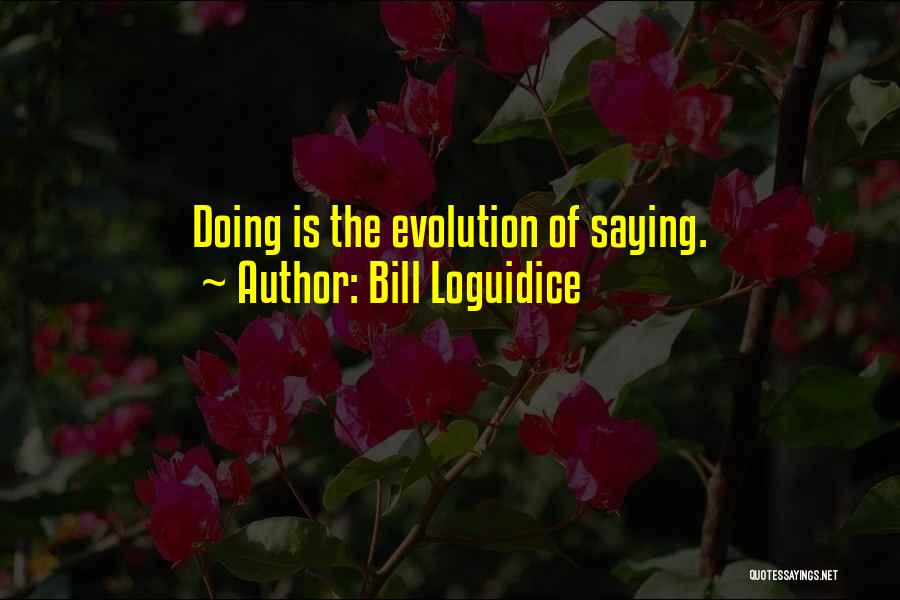 Bill Loguidice Quotes: Doing Is The Evolution Of Saying.
