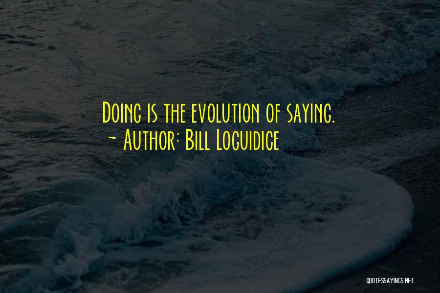 Bill Loguidice Quotes: Doing Is The Evolution Of Saying.